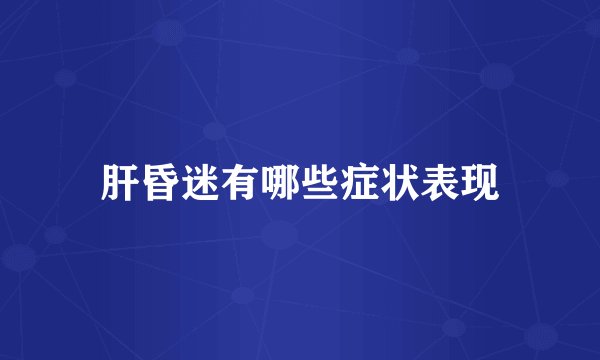 肝昏迷有哪些症状表现