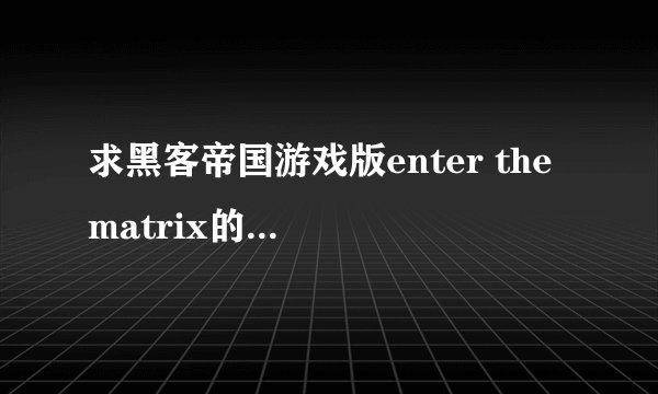 求黑客帝国游戏版enter the matrix的详细剧情。