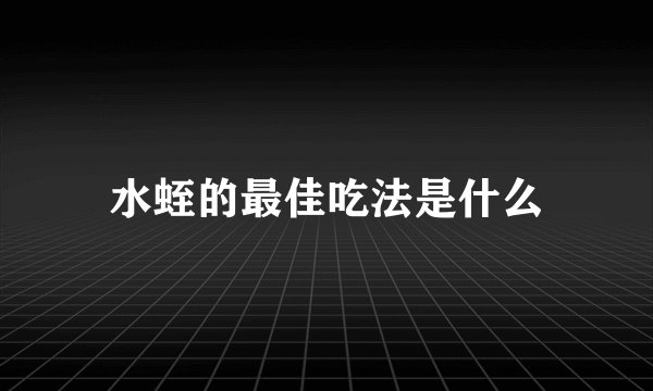 水蛭的最佳吃法是什么