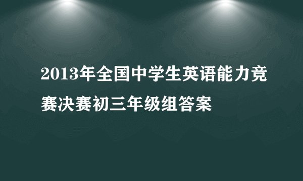 2013年全国中学生英语能力竞赛决赛初三年级组答案