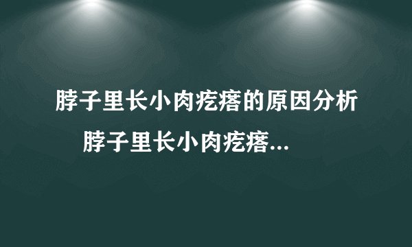 脖子里长小肉疙瘩的原因分析    脖子里长小肉疙瘩的治疗手段分析
