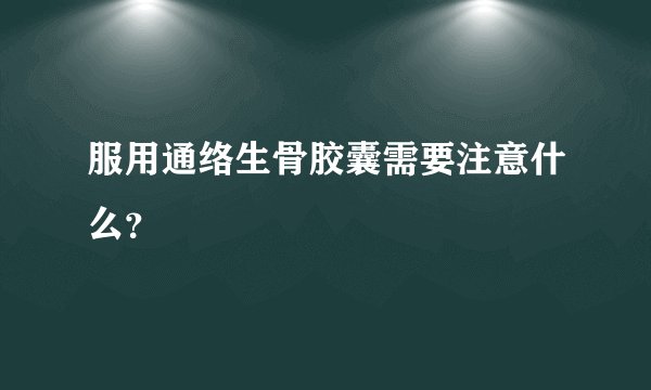 服用通络生骨胶囊需要注意什么？