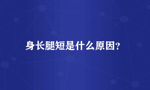 身长腿短是什么原因？