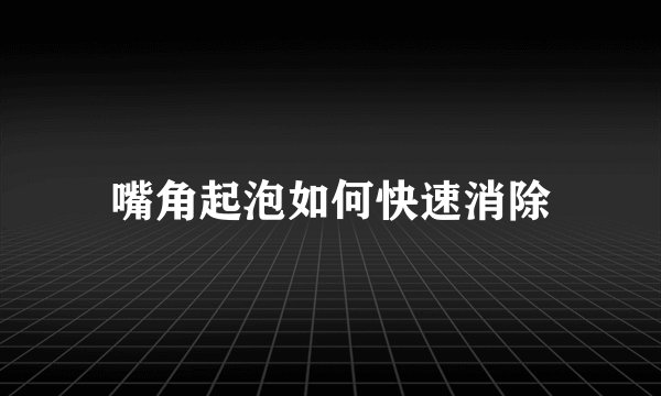 嘴角起泡如何快速消除