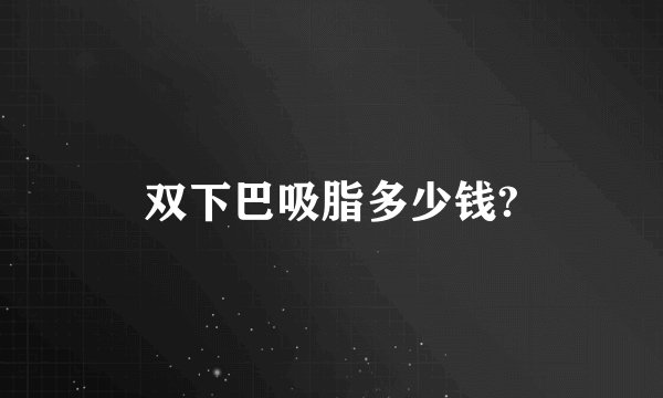 双下巴吸脂多少钱?