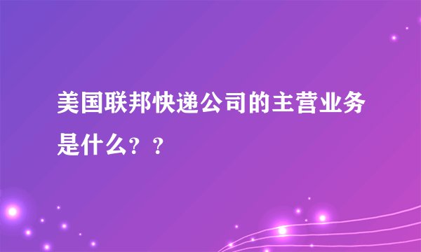 美国联邦快递公司的主营业务是什么？？