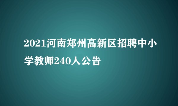 2021河南郑州高新区招聘中小学教师240人公告