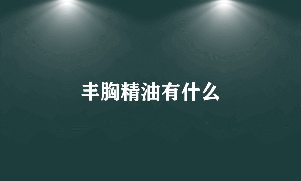 丰胸精油有什么