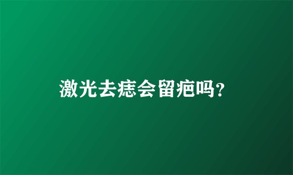 激光去痣会留疤吗？