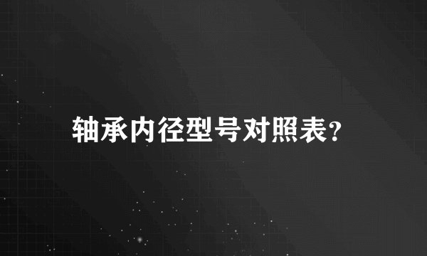 轴承内径型号对照表？