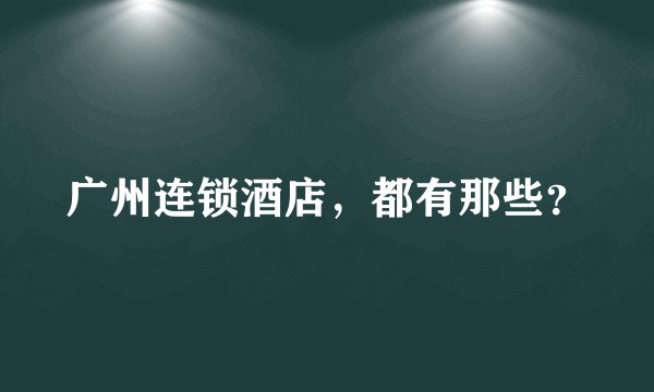 广州连锁酒店，都有那些？