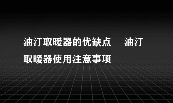 油汀取暖器的优缺点　 油汀取暖器使用注意事项