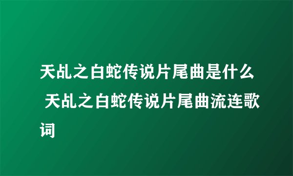 天乩之白蛇传说片尾曲是什么 天乩之白蛇传说片尾曲流连歌词