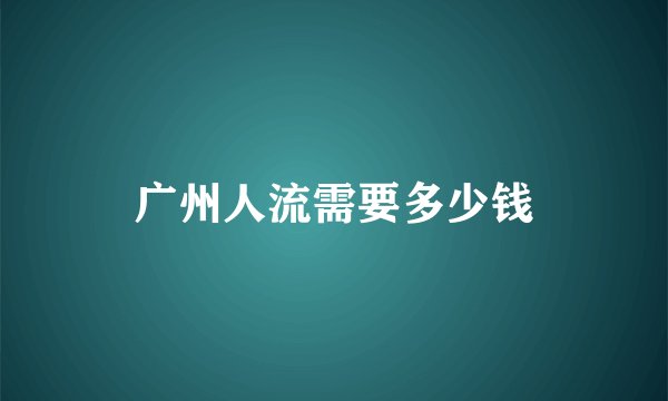 广州人流需要多少钱
