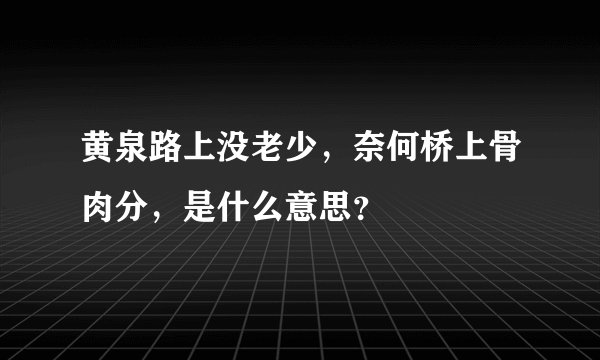 黄泉路上没老少，奈何桥上骨肉分，是什么意思？