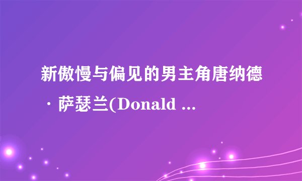 新傲慢与偏见的男主角唐纳德·萨瑟兰(Donald Sutherland)的资料