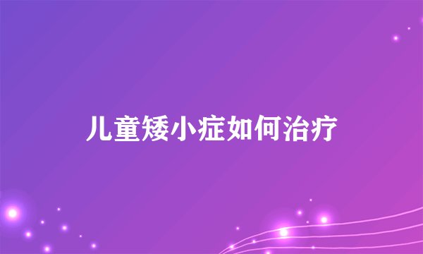 儿童矮小症如何治疗