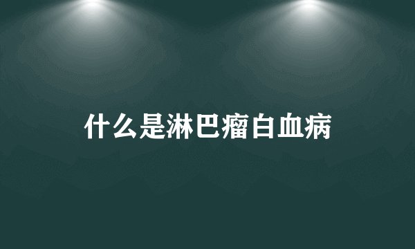 什么是淋巴瘤白血病