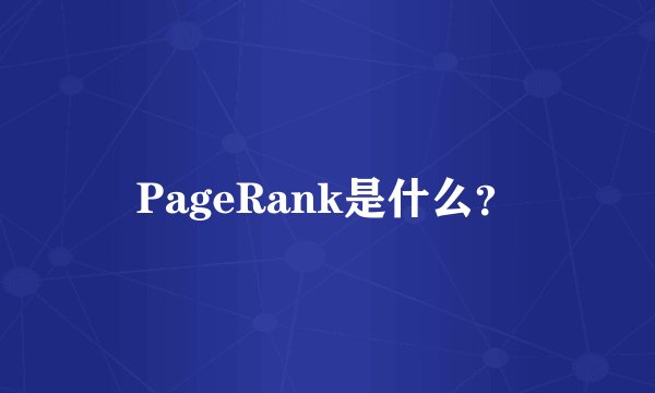PageRank是什么？