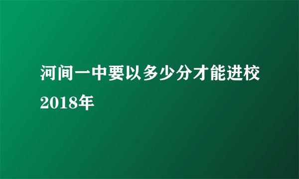 河间一中要以多少分才能进校2018年