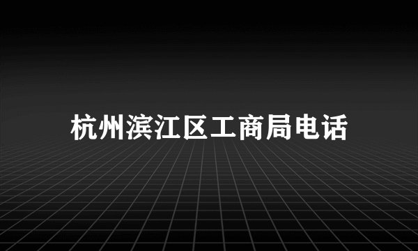 杭州滨江区工商局电话