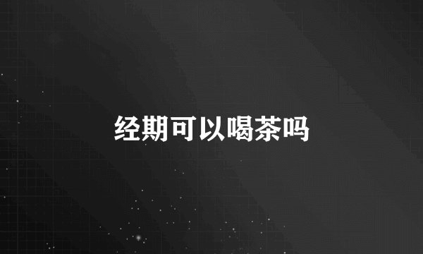 经期可以喝茶吗