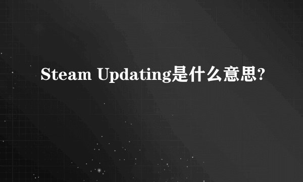 Steam Updating是什么意思?
