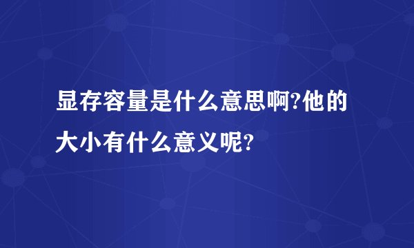 显存容量是什么意思啊?他的大小有什么意义呢?