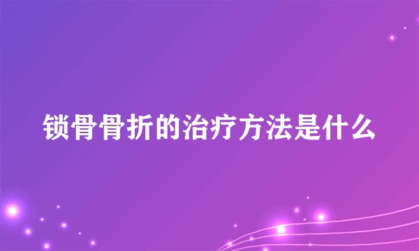 锁骨骨折的治疗方法是什么