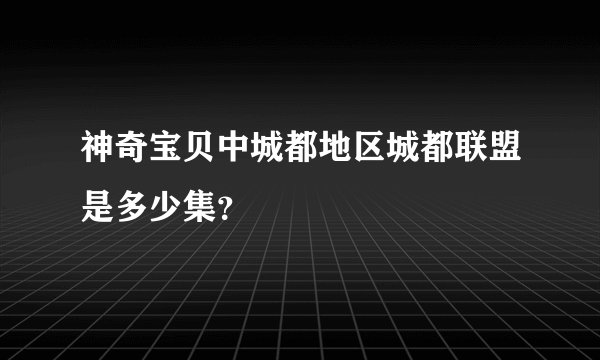 神奇宝贝中城都地区城都联盟是多少集？