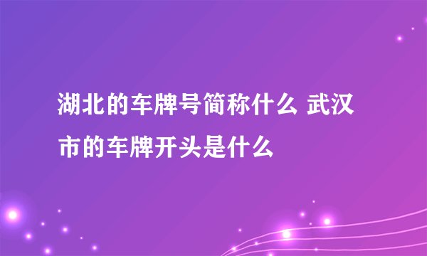 湖北的车牌号简称什么 武汉市的车牌开头是什么