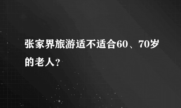 张家界旅游适不适合60、70岁的老人?
