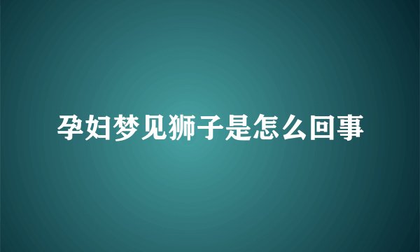 孕妇梦见狮子是怎么回事