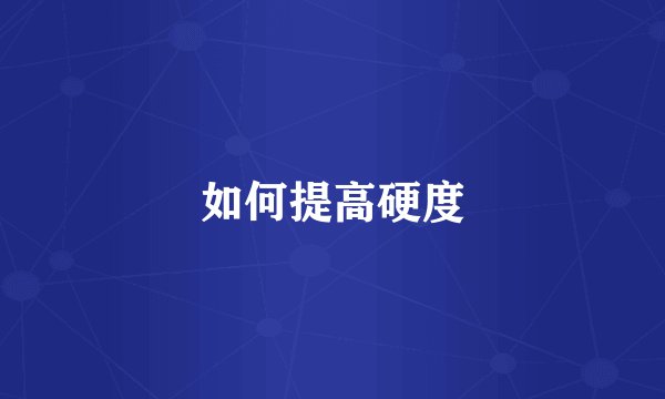 如何提高硬度