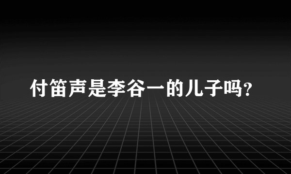 付笛声是李谷一的儿子吗？