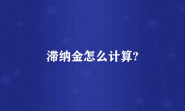 滞纳金怎么计算?
