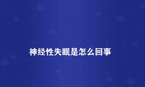 
    神经性失眠是怎么回事
  