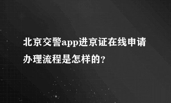 北京交警app进京证在线申请办理流程是怎样的？