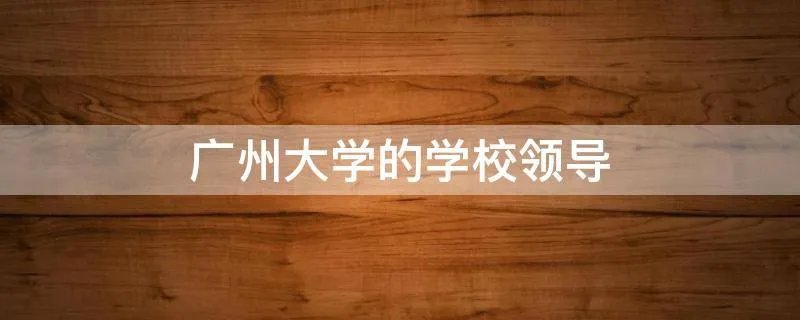 广州大学的学校领导