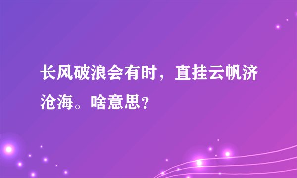 长风破浪会有时，直挂云帆济沧海。啥意思？