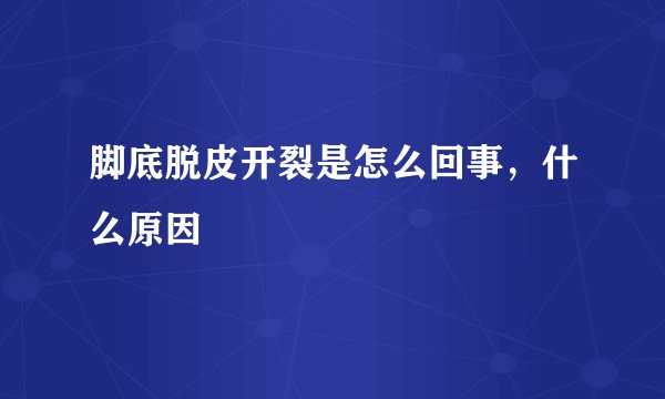 脚底脱皮开裂是怎么回事，什么原因