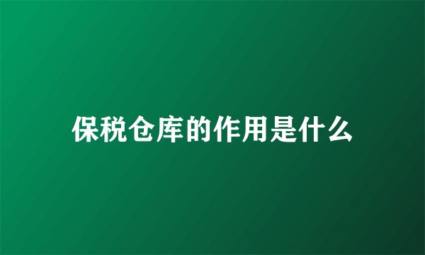 保税仓库的作用是什么