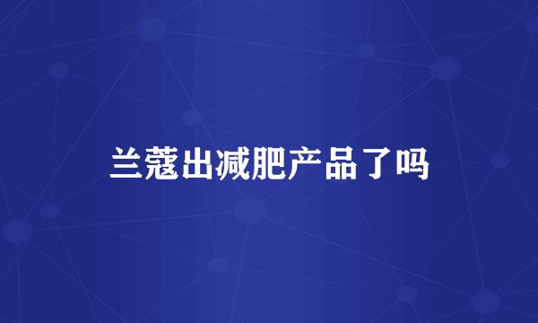 兰蔻出减肥产品了吗