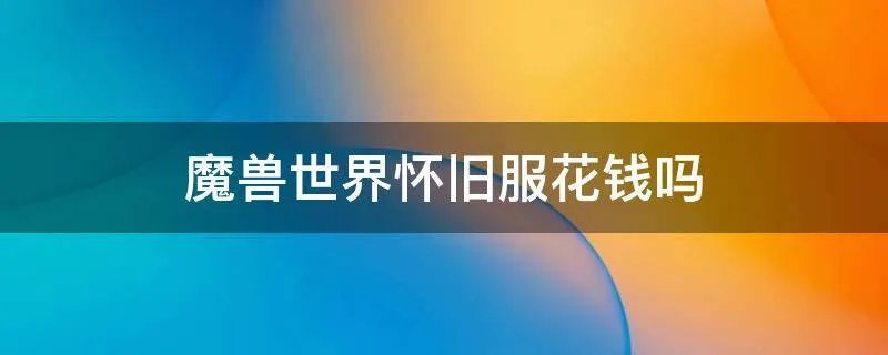 魔兽世界怀旧服花钱吗