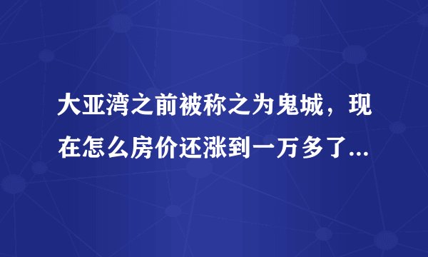大亚湾之前被称之为鬼城，现在怎么房价还涨到一万多了呢?怎么还有很多人去那边买房呢？