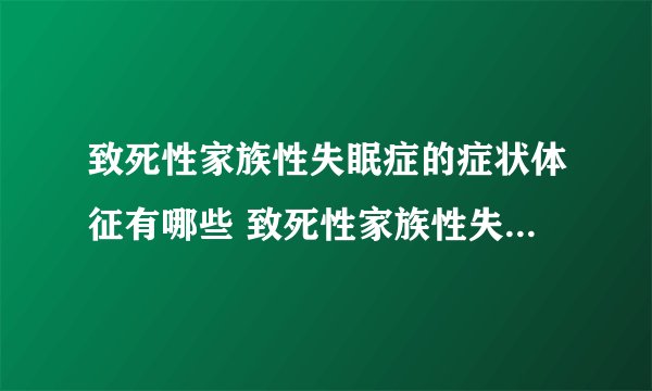 致死性家族性失眠症的症状体征有哪些 致死性家族性失眠症的治疗方案及预防预后