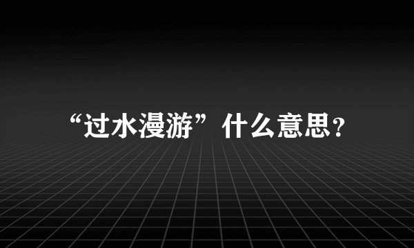 “过水漫游”什么意思？