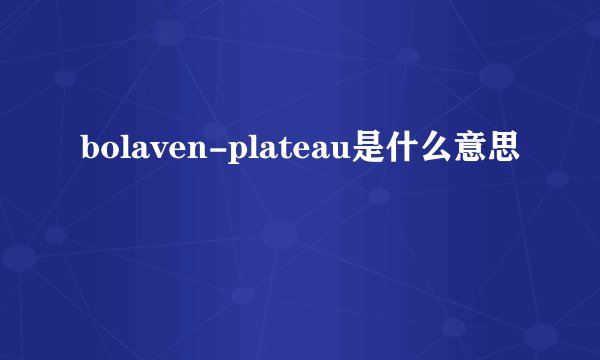 bolaven-plateau是什么意思