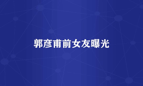 郭彦甫前女友曝光