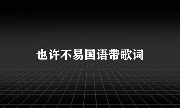 也许不易国语带歌词